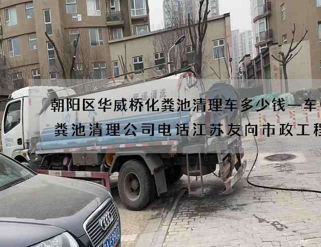 朝阳区华威桥化粪池清理车多少钱一车(化粪池清理公司电话江苏友向市政工程有限公司) 朝阳区华威桥化粪池清理车多少钱一车(化粪池清理公司电话江苏友向市政工程有限公司)