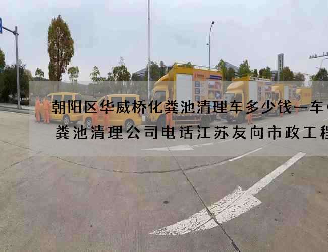朝阳区华威桥化粪池清理车多少钱一车(化粪池清理公司电话江苏友向市政工程有限公司)