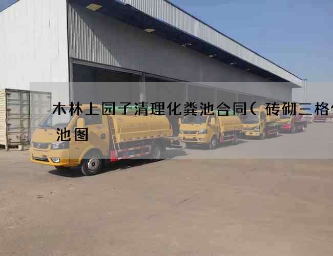 木林上园子清理化粪池合同(砖砌三格化粪池图) 木林上园子清理化粪池合同(砖砌三格化粪池图)