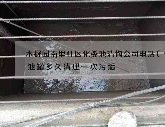 木樨园南里社区化粪池清掏公司电话(化粪池罐多久清理一次污垢) 木樨园南里社区化粪池清掏公司电话(化粪池罐多久清理一次污垢)
