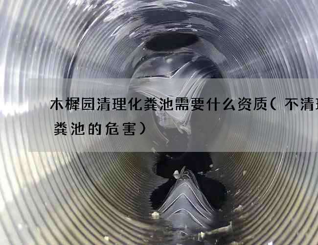 木樨园清理化粪池需要什么资质(不清理化粪池的危害)