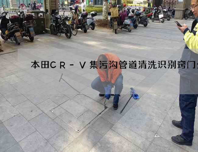 本田CR-V集污沟管道清洗识别窍门分析