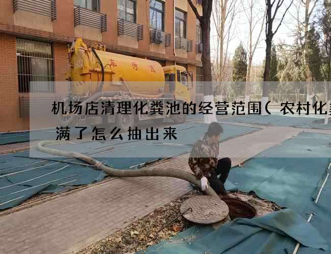 机场店清理化粪池的经营范围(农村化粪池满了怎么抽出来) 机场店清理化粪池的经营范围(农村化粪池满了怎么抽出来)