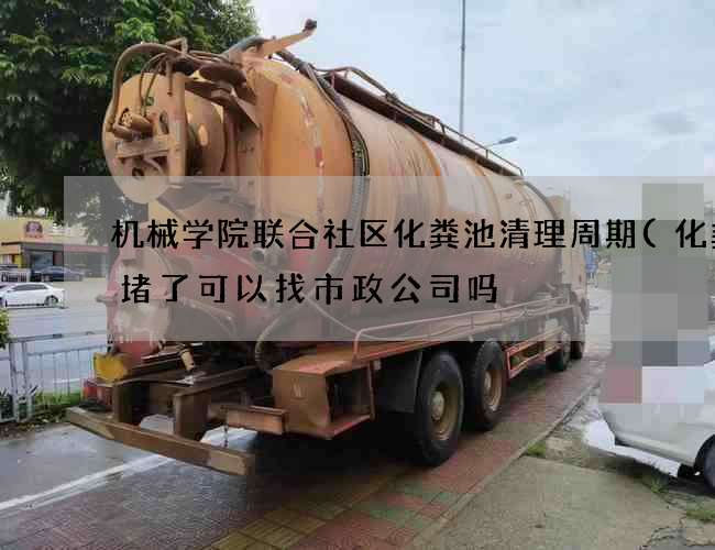 机械学院联合社区化粪池清理周期(化粪池堵了可以找市政公司吗) 机械学院联合社区化粪池清理周期(化粪池堵了可以找市政公司吗)