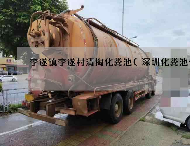 李遂镇李遂村清掏化粪池(深圳化粪池合法) 李遂镇李遂村清掏化粪池(深圳化粪池合法)