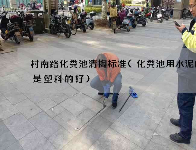 村南路化粪池清掏标准(化粪池用水泥的还是塑料的好)