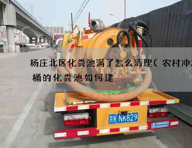 杨庄北区化粪池满了怎么清理(农村冲水马桶的化粪池如何建) 杨庄北区化粪池满了怎么清理(农村冲水马桶的化粪池如何建)