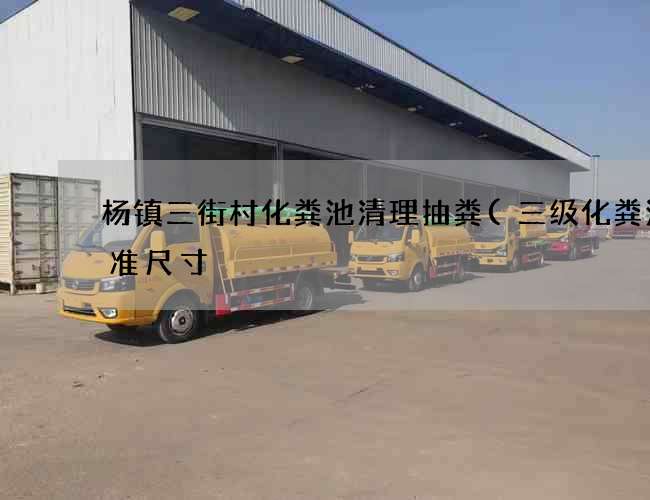杨镇三街村化粪池清理抽粪(三级化粪池标准尺寸) 杨镇三街村化粪池清理抽粪(三级化粪池标准尺寸)