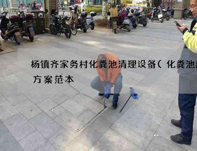 杨镇齐家务村化粪池清理设备(化粪池施工方案范本) 杨镇齐家务村化粪池清理设备(化粪池施工方案范本)