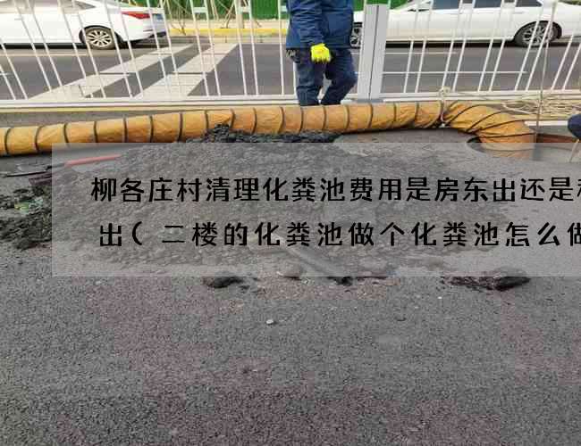 柳各庄村清理化粪池费用是房东出还是租客出(二楼的化粪池做个化粪池怎么做) 柳各庄村清理化粪池费用是房东出还是租客出(二楼的化粪池做个化粪池怎么做)
