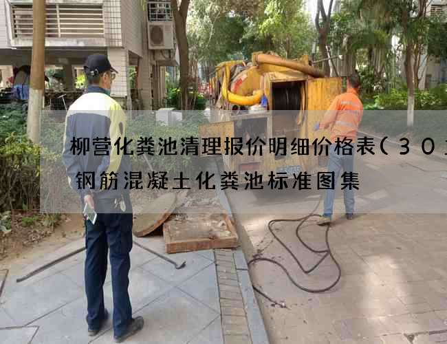 柳营化粪池清理报价明细价格表(30立方钢筋混凝土化粪池标准图集) 柳营化粪池清理报价明细价格表(30立方钢筋混凝土化粪池标准图集)