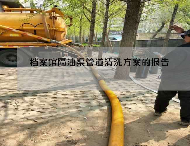 档案馆隔油渠管道清洗方案的报告