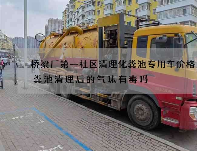 桥梁厂第一社区清理化粪池专用车价格(化粪池清理后的气味有毒吗) 桥梁厂第一社区清理化粪池专用车价格(化粪池清理后的气味有毒吗)