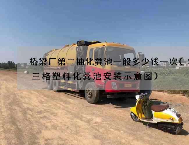 桥梁厂第二抽化粪池一般多少钱一次(农村三格塑料化粪池安装示意图)
