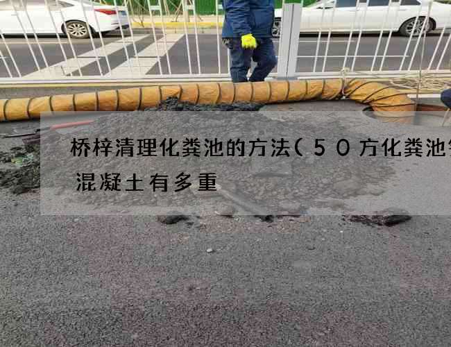 桥梓清理化粪池的方法(50方化粪池钢筋混凝土有多重) 桥梓清理化粪池的方法(50方化粪池钢筋混凝土有多重)