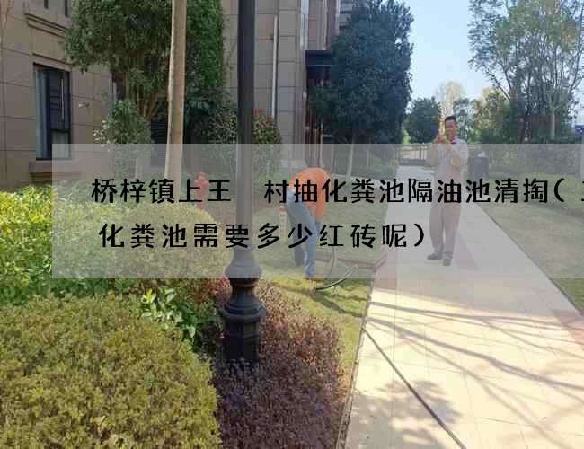 桥梓镇上王硲村抽化粪池隔油池清掏(三格化粪池需要多少红砖呢)