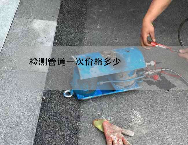 检测管道一次价格多少