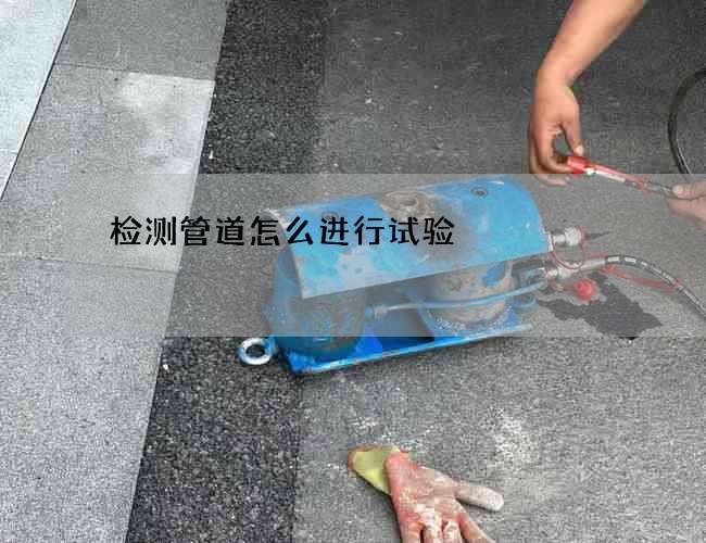 检测管道怎么进行试验