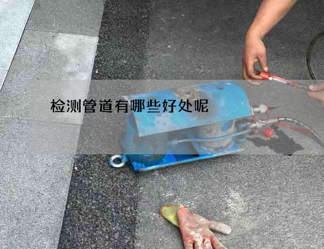 检测管道有哪些好处呢