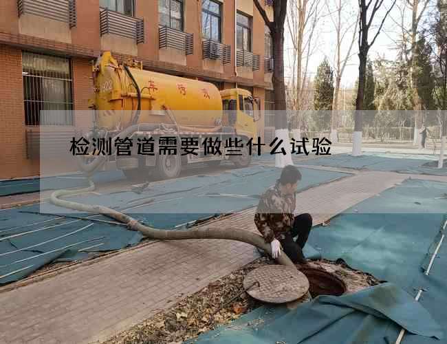检测管道需要做些什么试验