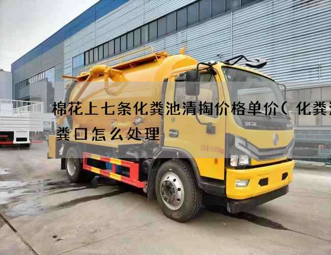 棉花上七条化粪池清掏价格单价(化粪池出粪口怎么处理) 棉花上七条化粪池清掏价格单价(化粪池出粪口怎么处理)