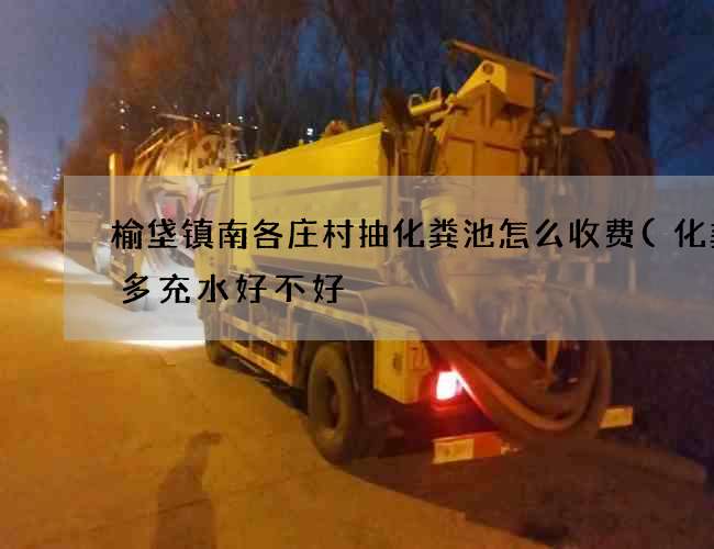 榆垡镇南各庄村抽化粪池怎么收费(化粪池多充水好不好) 榆垡镇南各庄村抽化粪池怎么收费(化粪池多充水好不好)
