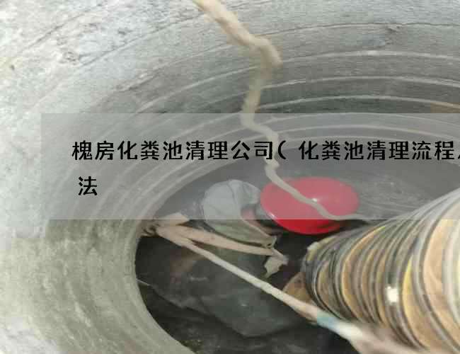 槐房化粪池清理公司(化粪池清理流程及方法) 槐房化粪池清理公司(化粪池清理流程及方法)