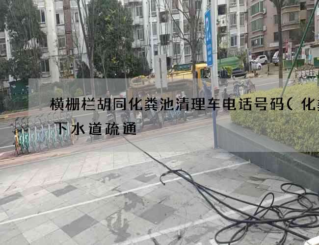 横栅栏胡同化粪池清理车电话号码(化粪池下水道疏通) 横栅栏胡同化粪池清理车电话号码(化粪池下水道疏通)