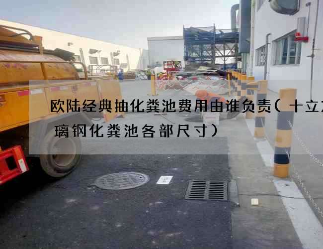 欧陆经典抽化粪池费用由谁负责(十立方玻璃钢化粪池各部尺寸)