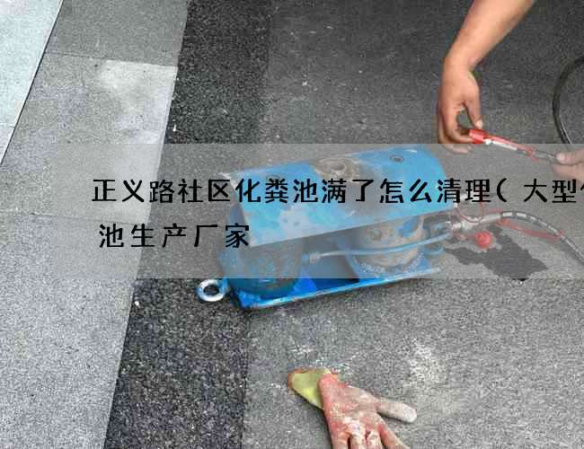 正义路社区化粪池满了怎么清理(大型化粪池生产厂家) 正义路社区化粪池满了怎么清理(大型化粪池生产厂家)