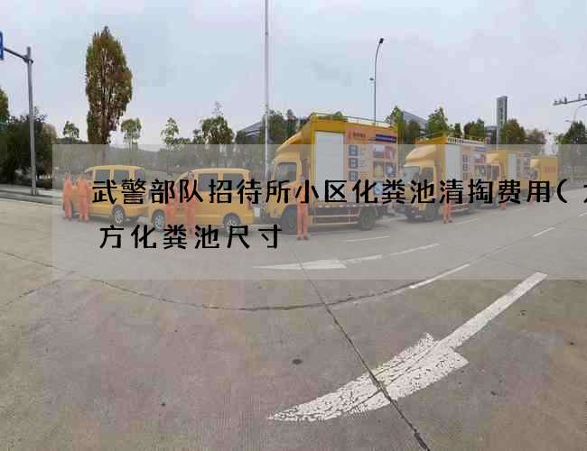 武警部队招待所小区化粪池清掏费用(九立方化粪池尺寸) 武警部队招待所小区化粪池清掏费用(九立方化粪池尺寸)