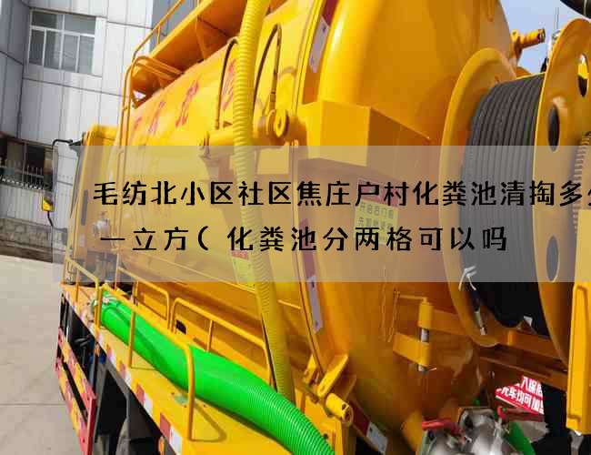 毛纺北小区社区焦庄户村化粪池清掏多少钱一立方(化粪池分两格可以吗) 毛纺北小区社区焦庄户村化粪池清掏多少钱一立方(化粪池分两格可以吗)
