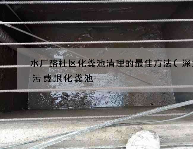 水厂路社区化粪池清理的最佳方法(深圳排污费跟化粪池) 水厂路社区化粪池清理的最佳方法(深圳排污费跟化粪池)