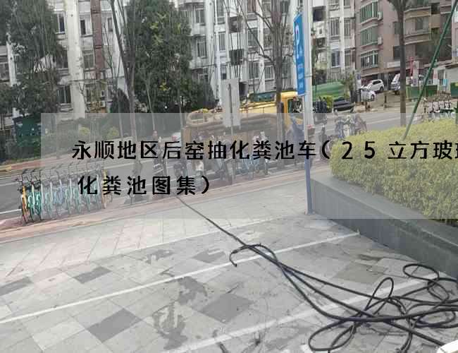 永顺地区后窑抽化粪池车(25立方玻璃钢化粪池图集)