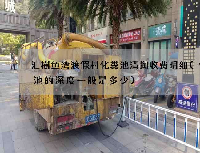 汇樹鱼湾渡假村化粪池清掏收费明细(化粪池的深度一般是多少)