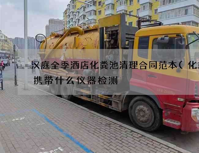 汉庭全季酒店化粪池清理合同范本(化粪池携带什么仪器检测) 汉庭全季酒店化粪池清理合同范本(化粪池携带什么仪器检测)