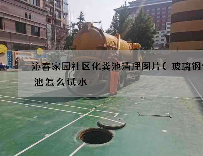 沁春家园社区化粪池清理图片(玻璃钢化粪池怎么试水) 沁春家园社区化粪池清理图片(玻璃钢化粪池怎么试水)