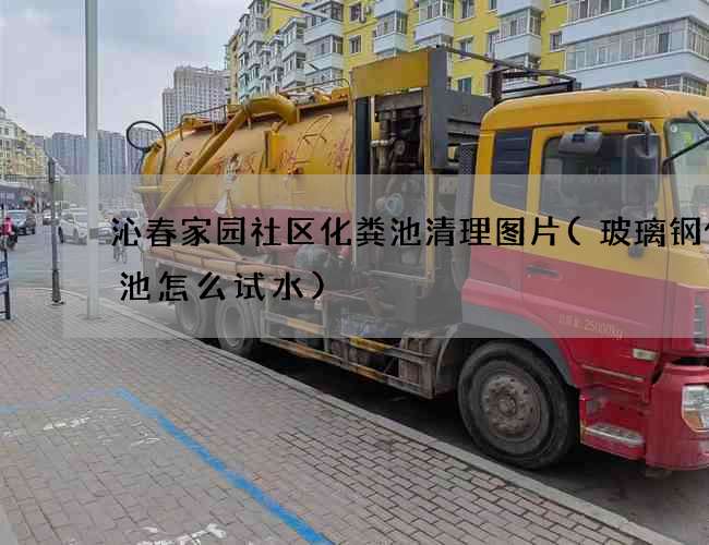 沁春家园社区化粪池清理图片(玻璃钢化粪池怎么试水)