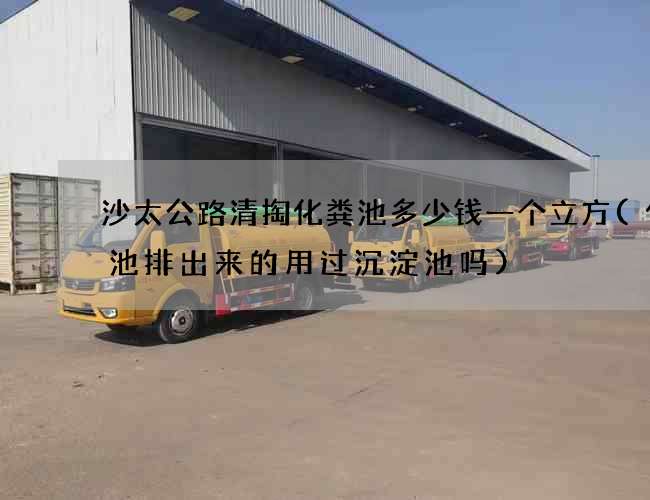 沙太公路清掏化粪池多少钱一个立方(化粪池排出来的用过沉淀池吗)