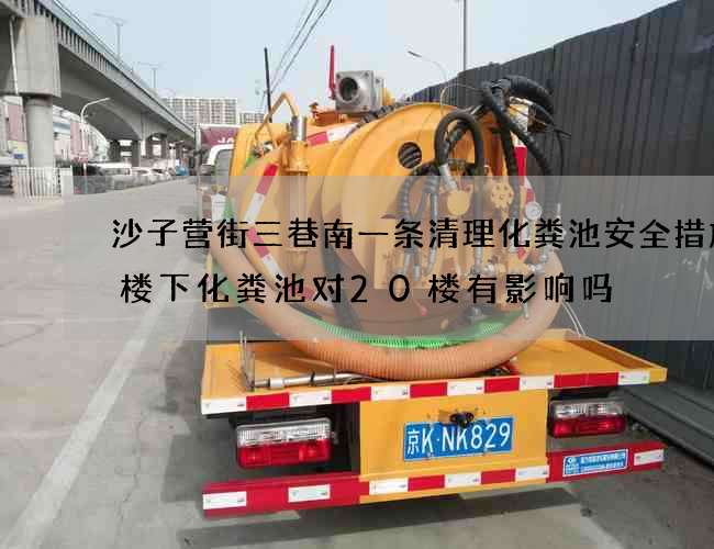 沙子营街三巷南一条清理化粪池安全措施(楼下化粪池对20楼有影响吗) 沙子营街三巷南一条清理化粪池安全措施(楼下化粪池对20楼有影响吗)