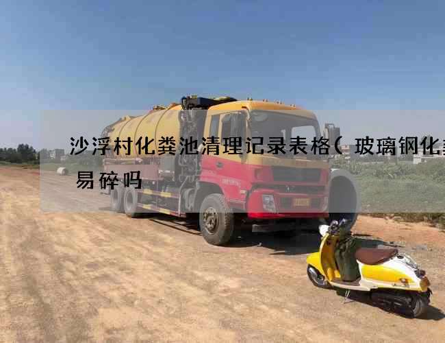 沙浮村化粪池清理记录表格(玻璃钢化粪池易碎吗) 沙浮村化粪池清理记录表格(玻璃钢化粪池易碎吗)