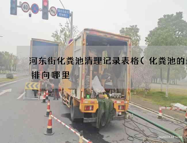 河东街化粪池清理记录表格(化粪池的最终排向哪里) 河东街化粪池清理记录表格(化粪池的最终排向哪里)