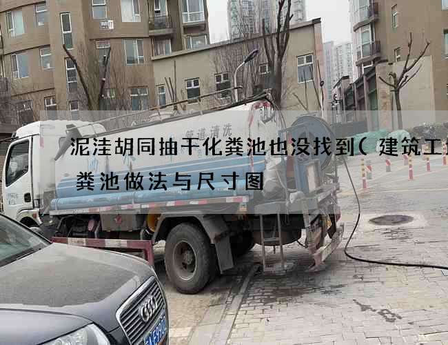 泥洼胡同抽干化粪池也没找到(建筑工地化粪池做法与尺寸图) 泥洼胡同抽干化粪池也没找到(建筑工地化粪池做法与尺寸图)