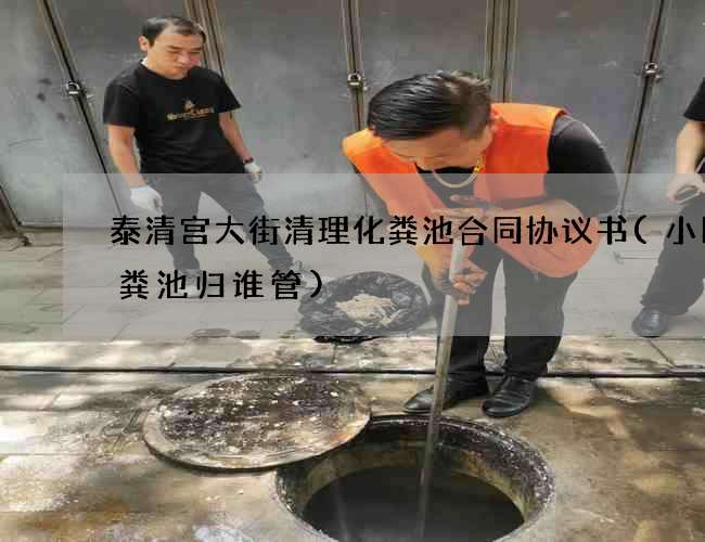泰清宫大街清理化粪池合同协议书(小区化粪池归谁管)