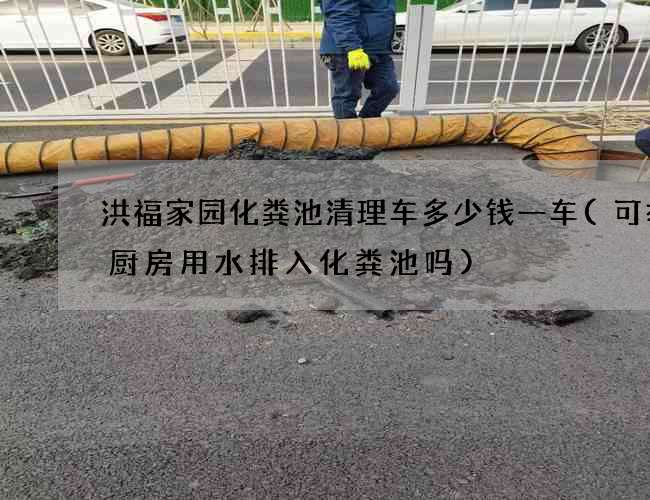 洪福家园化粪池清理车多少钱一车(可举报厨房用水排入化粪池吗)