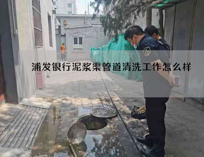 浦发银行泥浆渠管道清洗工作怎么样