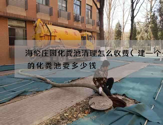 海伦庄园化粪池清理怎么收费(建一个一亩的化粪池要多少钱) 海伦庄园化粪池清理怎么收费(建一个一亩的化粪池要多少钱)