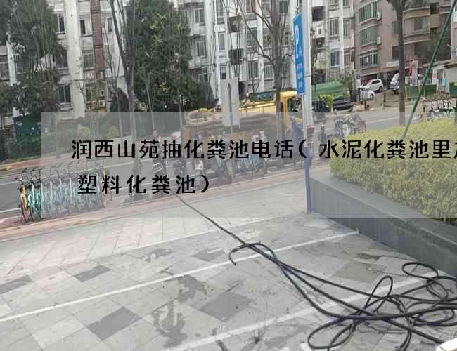 润西山苑抽化粪池电话(水泥化粪池里放个塑料化粪池)