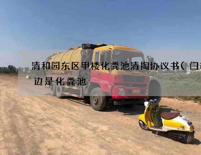清和园东区甲楼化粪池清掏协议书(门市旁边是化粪池) 清和园东区甲楼化粪池清掏协议书(门市旁边是化粪池)