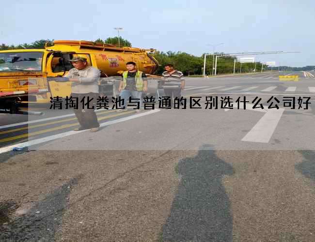 清掏化粪池与普通的区别选什么公司好